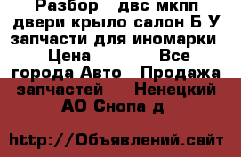 Разбор68 двс/мкпп/двери/крыло/салон Б/У запчасти для иномарки › Цена ­ 1 000 - Все города Авто » Продажа запчастей   . Ненецкий АО,Снопа д.